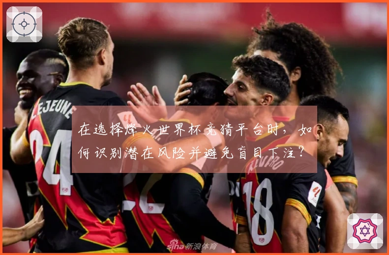在选择烽火世界杯竞猜平台时，如何识别潜在风险并避免盲目下注？