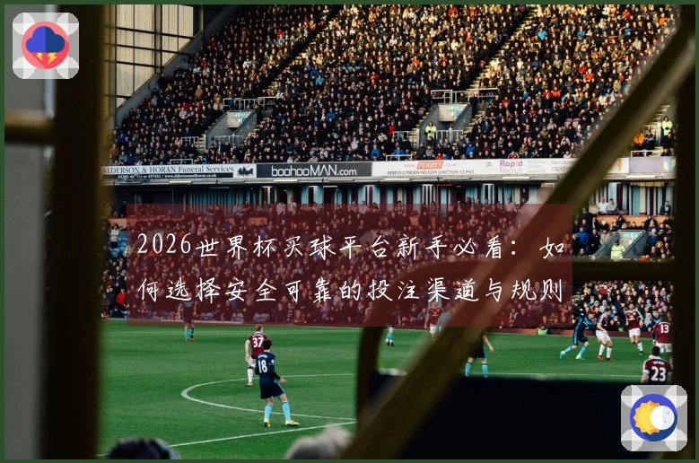 2026世界杯买球平台新手必看：如何选择安全可靠的投注渠道与规则解析