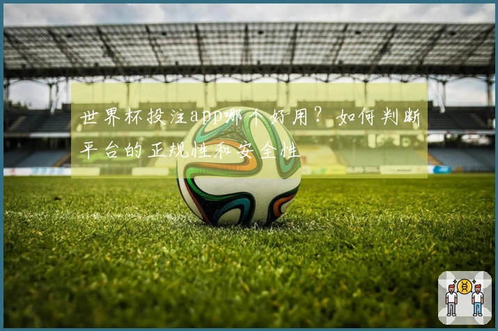 世界杯投注app哪个好用？如何判断平台的正规性和安全性