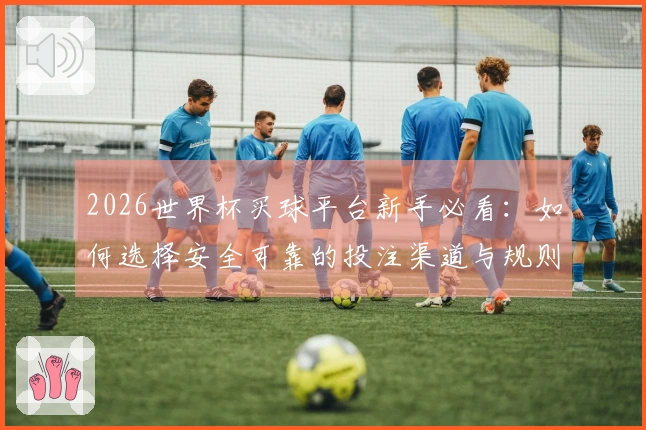 2026世界杯买球平台新手必看：如何选择安全可靠的投注渠道与规则解析