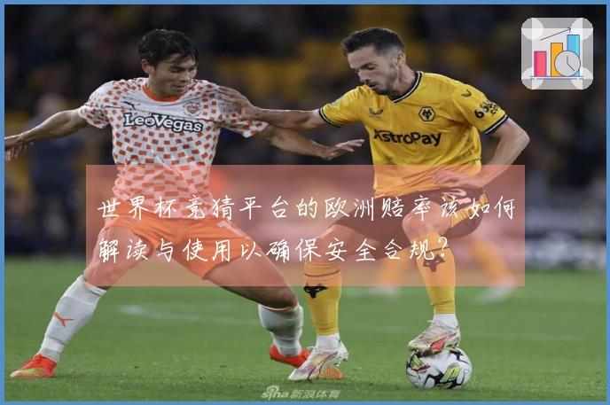 世界杯竞猜平台的欧洲赔率该如何解读与使用以确保安全合规？
