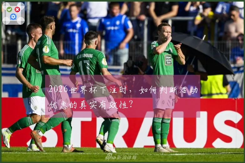 2026世界杯下注时，如何判断活动优惠的真实有效性？